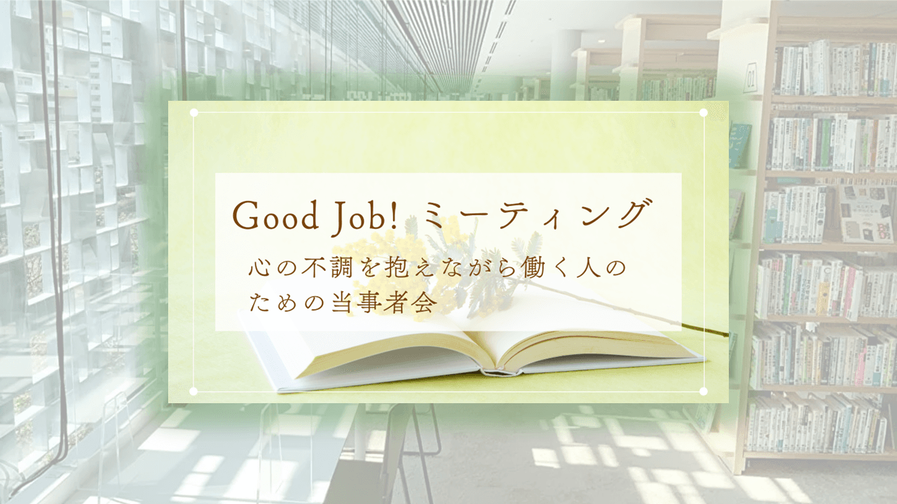 【心の不調を抱えて働くあなたへ】当事者同士で悩みを共有できるサードプレイス「Good job!ミーティング」のご案内